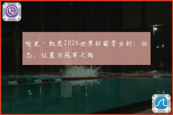 哈里·凯恩2026世界杯前景分析:状态、位置与冠军之路