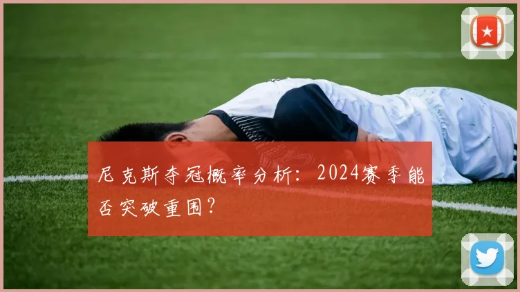 尼克斯夺冠概率分析:2024赛季能否突破重围?