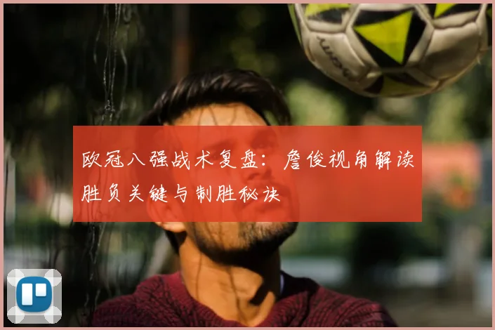 欧冠八强战术复盘：詹俊视角解读胜负关键与制胜秘诀