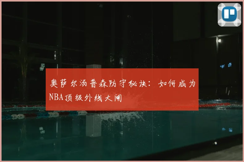 奥萨尔汤普森防守秘诀：如何成为NBA顶级外线大闸