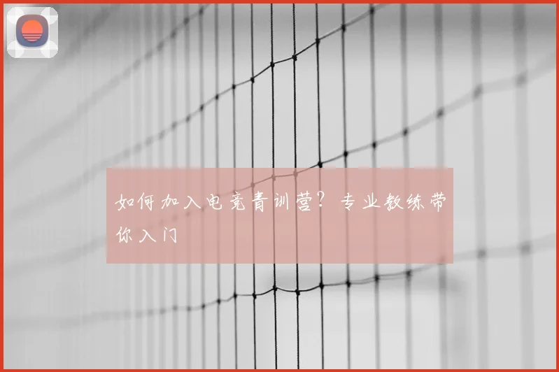 如何加入电竞青训营？专业教练带你入门