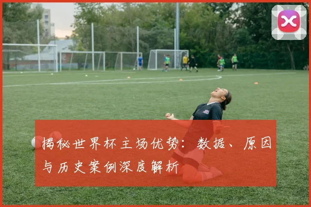 揭秘世界杯主场优势:数据、原因与历史案例深度解析