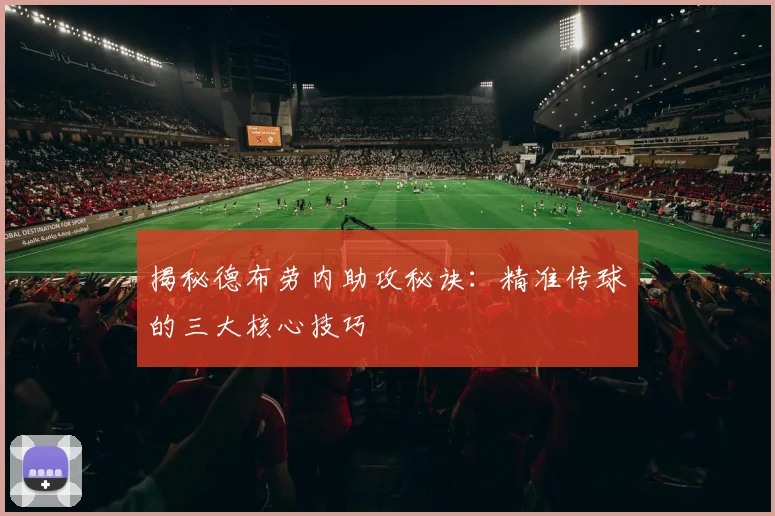 揭秘德布劳内助攻秘诀：精准传球的三大核心技巧