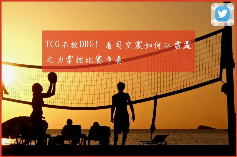 TCG不敌DRG！看司空震如何以雷霆之力掌控比赛节奏