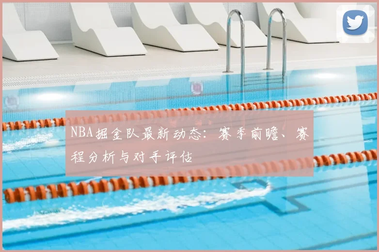 NBA掘金队最新动态：赛季前瞻、赛程分析与对手评估