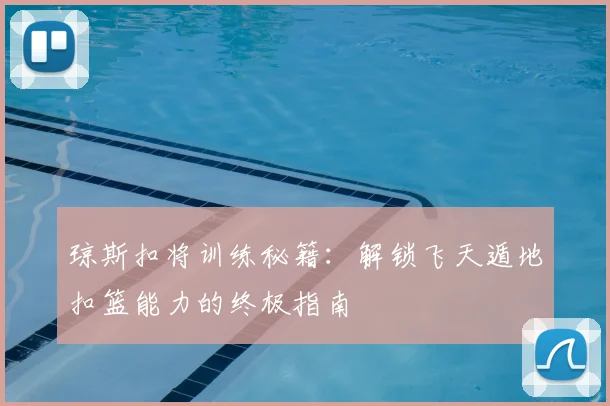 琼斯扣将训练秘籍：解锁飞天遁地扣篮能力的终极指南