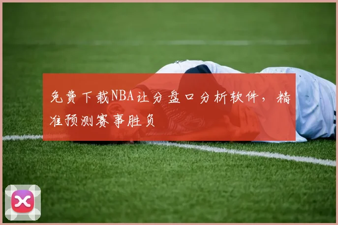 免费下载NBA让分盘口分析软件，精准预测赛事胜负