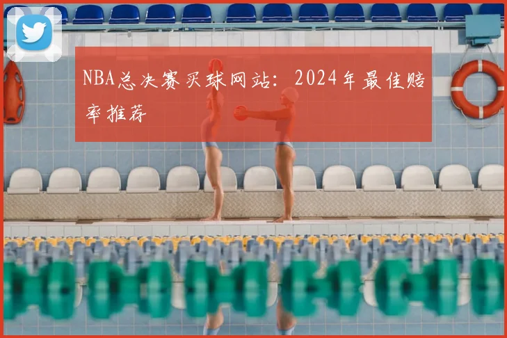 NBA总决赛买球网站：2024年最佳赔率推荐