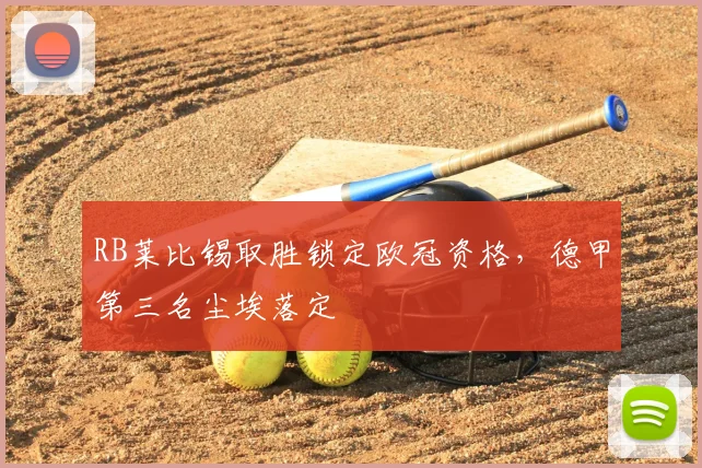 RB莱比锡取胜锁定欧冠资格，德甲第三名尘埃落定