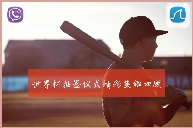 世界杯抽签仪式精彩集锦回顾