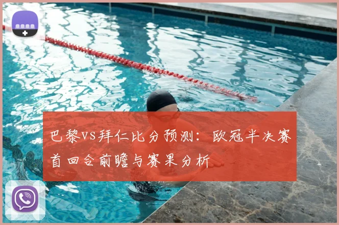巴黎vs拜仁比分预测：欧冠半决赛首回合前瞻与赛果分析