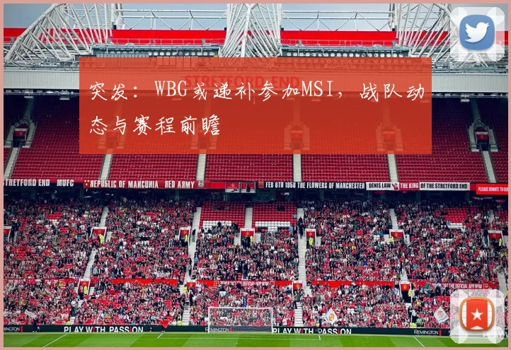 突发：WBG或递补参加MSI，战队动态与赛程前瞻
