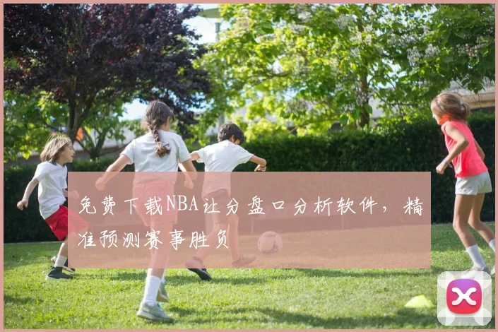 免费下载NBA让分盘口分析软件，精准预测赛事胜负